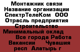 Монтажник связи › Название организации ­ СпектрТелеКом, ООО › Отрасль предприятия ­ Строительство › Минимальный оклад ­ 25 000 - Все города Работа » Вакансии   . Чувашия респ.,Алатырь г.